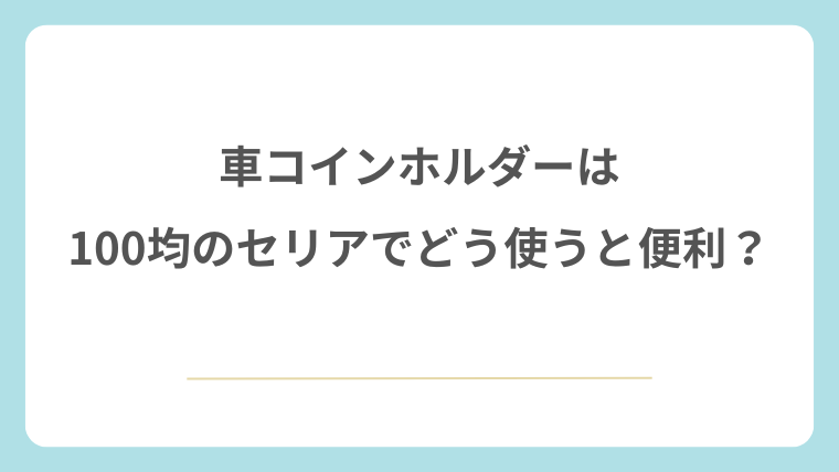 車コインホルダーは100均のセリアでどう使うと便利？