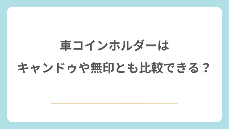 セリアの車コインホルダーはキャンドゥや無印とも比較できる？