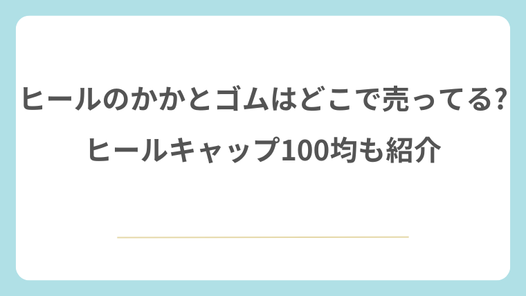ヒールのかかとゴムはどこで売ってる?ヒールキャップ100均も紹介