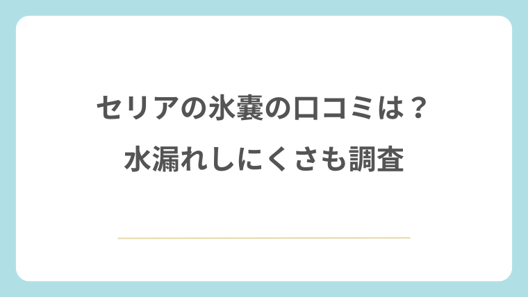 セリアの氷嚢の口コミは？水漏れしにくさも調査
