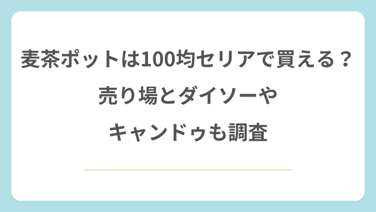 麦茶ポットは100均セリアで買える？売り場とダイソーやキャンドゥも調査