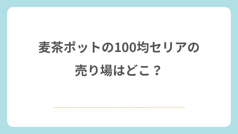 100均セリアの麦茶ポットの売り場はどこ？