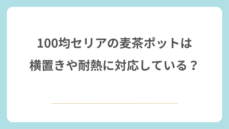 100均セリアの麦茶ポットは横置きや耐熱に対応している？