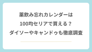 薬飲み忘れカレンダーは100均セリアで買える？ダイソーやキャンドゥも徹底調査