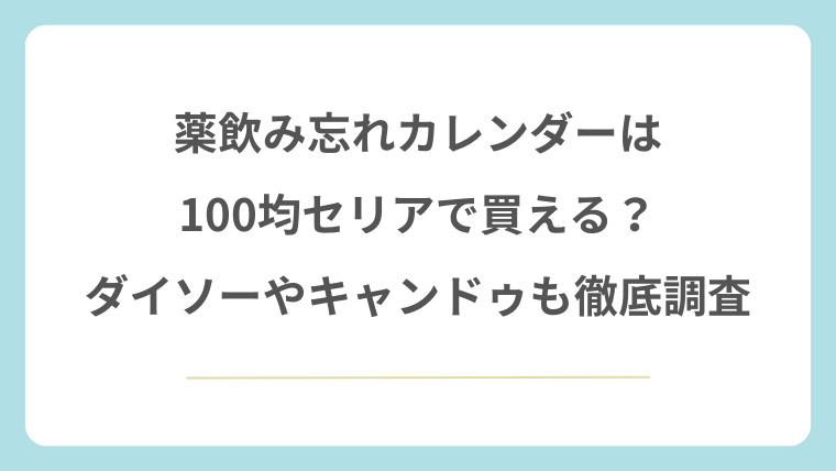 薬飲み忘れカレンダーは100均セリアで買える？ダイソーやキャンドゥも徹底調査