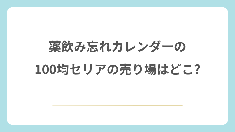 薬飲み忘れカレンダーの100均セリアの売り場はどこ?