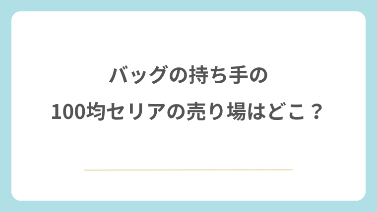 バッグの持ち手のセリアの売り場はどこ？