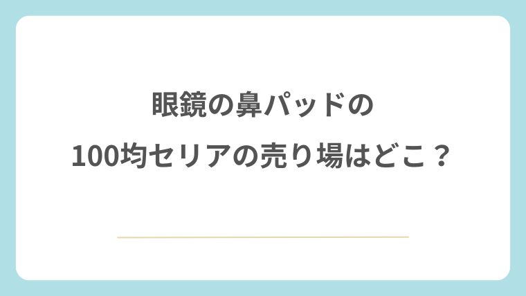 眼鏡の鼻パッドの100均セリアの売り場はどこ？