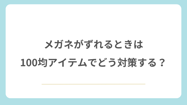 メガネがずれるときは100均アイテムでどう対策する？