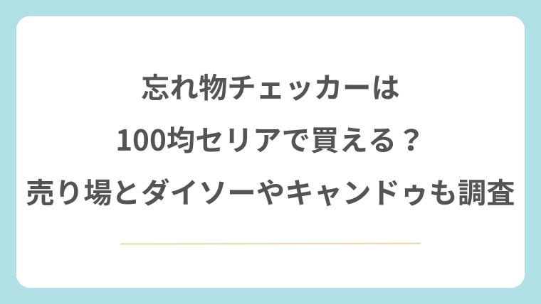 忘れ物チェッカーは100均セリアで買える？売り場とダイソーやキャンドゥも調査