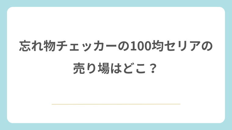 100均セリアの忘れ物チェッカーの売り場はどこ？