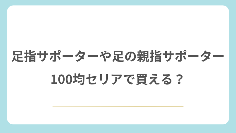 足指サポーターや足の親指サポーターは100均セリアで買える？