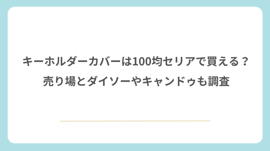 キーホルダーカバーは100均セリアで買える？売り場とダイソーやキャンドゥも調査