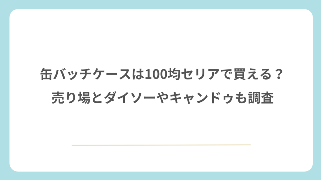 缶バッチケースは100均セリアで買える？売り場とダイソーやキャンドゥも調査